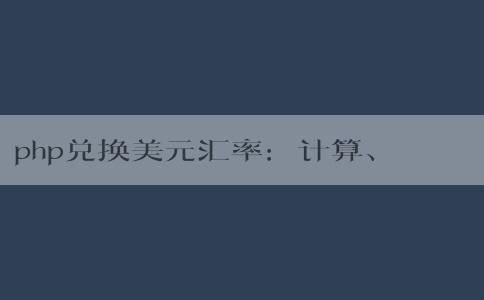 php兌換美元匯率：計(jì)算、影響因素及轉(zhuǎn)換方法簡介