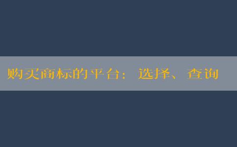 購買商標(biāo)的平臺：選擇、查詢、保證合法性