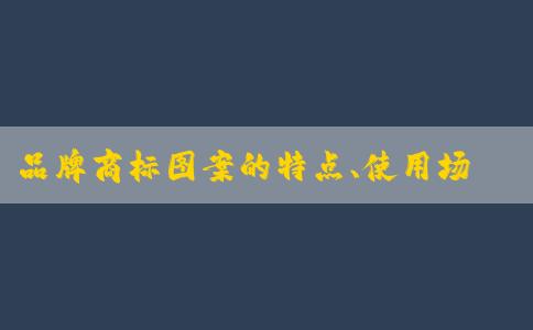 品牌商標圖案的特點、使用場景及區(qū)別解析