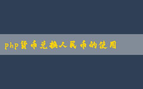 php貨幣兌換人民幣的使用、優(yōu)點(diǎn)及兌換方法