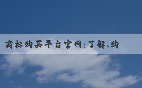 商標購買平臺官網(wǎng)：了解、購買、優(yōu)勢及注冊信息查詢