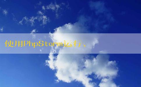 使用PhpStorm運(yùn)行、配置、調(diào)試PHP代碼及運(yùn)行PHPUnit測(cè)試