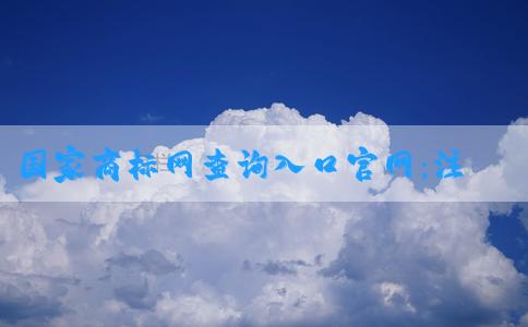 國家商標(biāo)網(wǎng)查詢?nèi)肟诠倬W(wǎng)：注冊商標(biāo)、查詢商標(biāo)信息與專利申請的官網(wǎng)