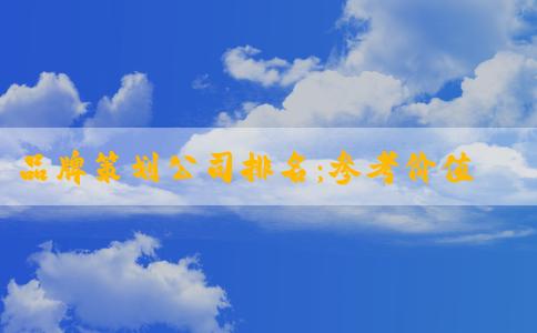 品牌策劃公司排名：參考價值與評估標(biāo)準(zhǔn)