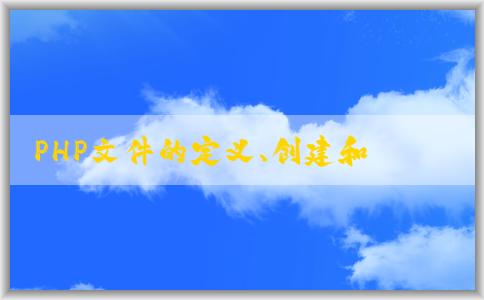 PHP文件的定義、創(chuàng)建和基本語法