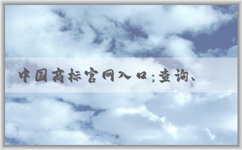 中國商標官網(wǎng)入口：查詢、注冊、變更和續(xù)展商標信息