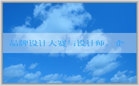 品牌設計大賽與設計師、企業(yè)的意義