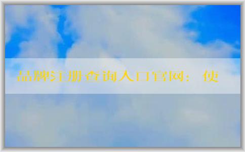 品牌注冊查詢?nèi)肟诠倬W(wǎng)：使用方法、作用及介紹