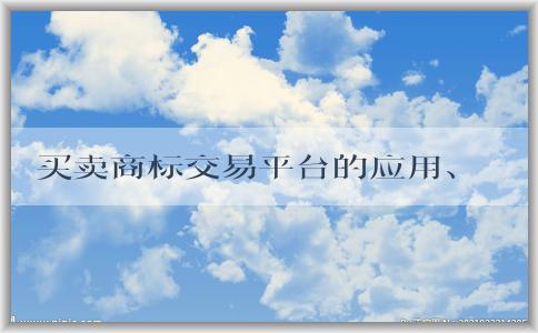 買賣商標(biāo)交易平臺的應(yīng)用、定義、使用方法和優(yōu)勢總結(jié)