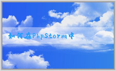 如何在PhpStorm中配置P環(huán)境及相關(guān)插件？