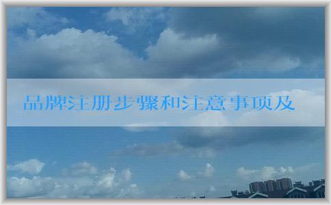 品牌注冊步驟和注意事項及材料準備