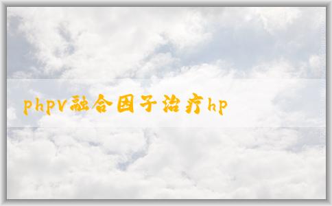 phpv融合因子治療hpv的有效性、適用人群和優(yōu)勢(shì)解析