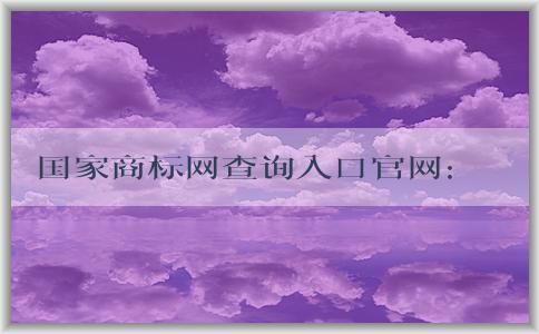 國家商標網(wǎng)查詢?nèi)肟诠倬W(wǎng)：查詢、注冊商標指南