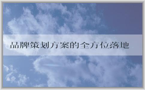 品牌策劃方案的全方位落地，包括品牌**、品牌名稱與標(biāo)識(shí)、品牌傳播渠道等實(shí)例分析。