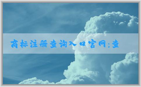 商標(biāo)注冊(cè)查詢?nèi)肟诠倬W(wǎng)：查詢、辦理商標(biāo)相關(guān)業(yè)務(wù)指南