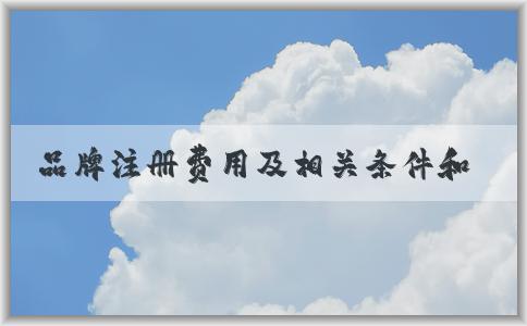 品牌注冊(cè)費(fèi)用及相關(guān)條件和內(nèi)容概述