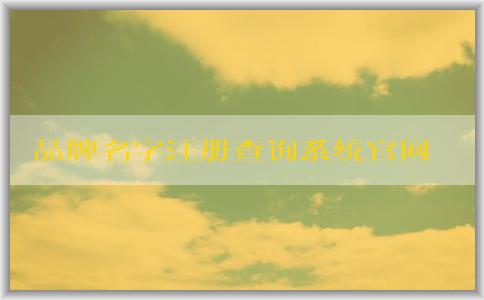 品牌名字注冊查詢系統(tǒng)官網(wǎng)：注冊、查詢、申請商標(biāo)注冊信息