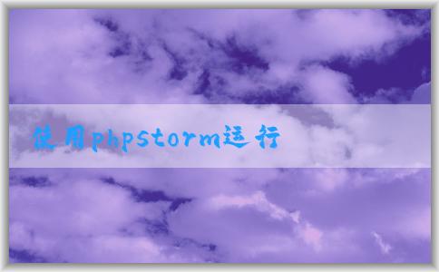 使用phpstorm運(yùn)行和調(diào)試php的配置和方法