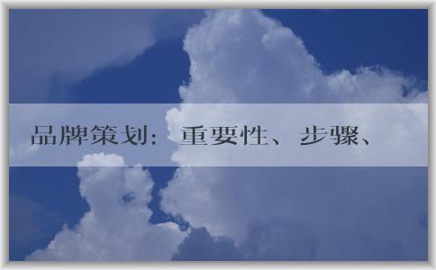 品牌策劃：重要性、步驟、核心要素和方案制定