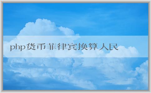 php貨幣菲律賓換算人民幣的基本概念、計(jì)算方法與注意事項(xiàng)