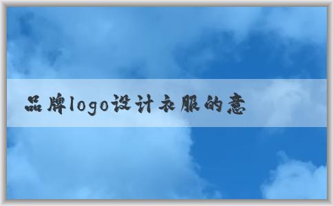 品牌logo設(shè)計(jì)衣服的意義、應(yīng)用場景與方法