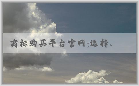 商標(biāo)購(gòu)買平臺(tái)官網(wǎng)：選擇、購(gòu)買、明碼標(biāo)價(jià)