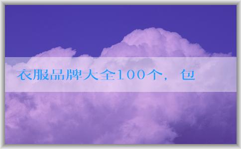 衣服品牌大全100個(gè)，包括知名品牌、年輕人適合品牌和logo名稱