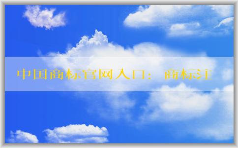 中國商標(biāo)官網(wǎng)入口：商標(biāo)注冊、查詢和申請指南