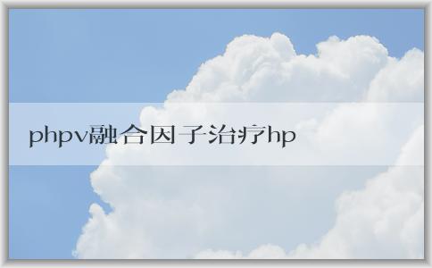 phpv融合因子治療hpv的優(yōu)勢、應(yīng)用和臨床轉(zhuǎn)陰情況解析