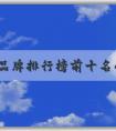 世界品牌排行榜前十名的評選標(biāo)準(zhǔn)、品牌特點及排名列表