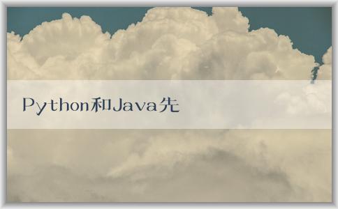 Python和Java先學(xué)，如何學(xué)好，哪個(gè)好學(xué)，有什么區(qū)別？