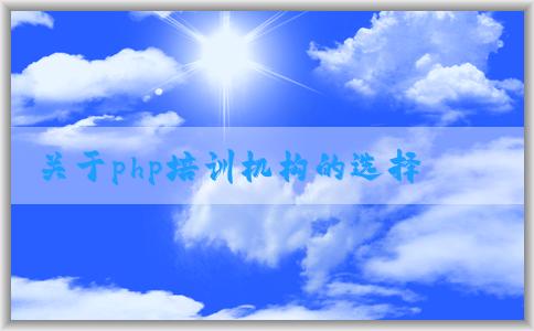 關(guān)于php培訓(xùn)機(jī)構(gòu)的選擇、課程設(shè)置、價(jià)格和教學(xué)質(zhì)量