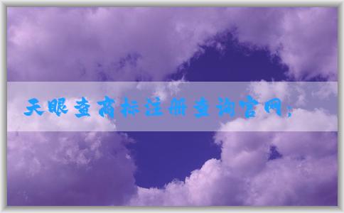 天眼查商標(biāo)注冊(cè)查詢官網(wǎng)：查詢、判斷、狀態(tài)解析