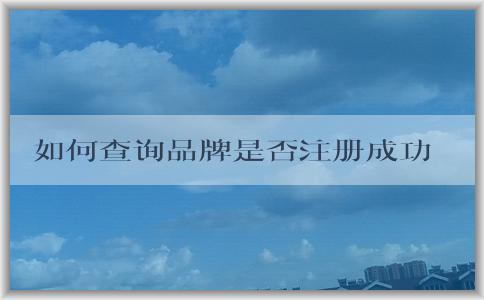 如何查詢品牌是否注冊成功及相關(guān)信息？