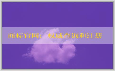 商標(biāo)官網(wǎng)：權(quán)威查詢和注冊商標(biāo)的平臺指南