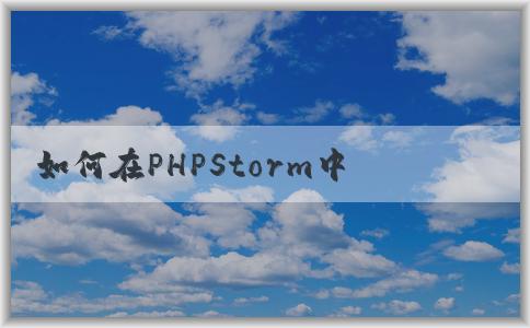 如何在PHPStorm中配置p（包括composer、PHP版本和調(diào)試環(huán)境）？