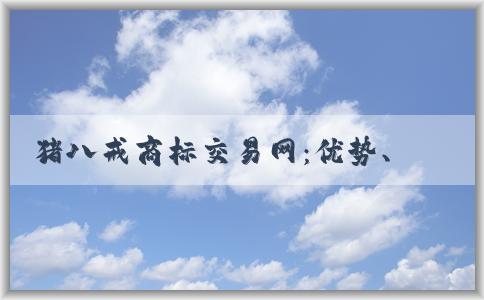 豬八戒商標(biāo)交易網(wǎng)：優(yōu)勢、交易方式及介紹