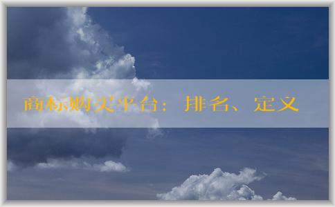 商標(biāo)購買平臺：排名、定義、優(yōu)勢和選擇