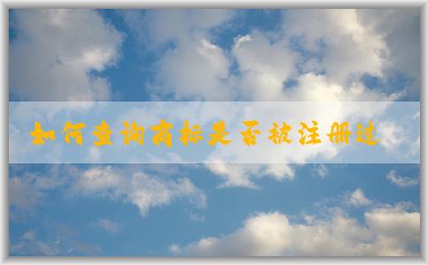 如何查詢商標(biāo)是否被注冊(cè)過(guò)？包括國(guó)內(nèi)和國(guó)際商標(biāo)注冊(cè)情況。