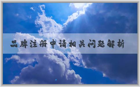 品牌注冊(cè)申請(qǐng)相關(guān)問(wèn)題解析與實(shí)踐