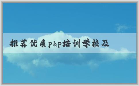 推薦優(yōu)質(zhì)php培訓(xùn)學(xué)校及特點(diǎn)，如何選擇？