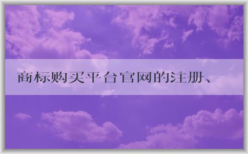 商標(biāo)購買平臺(tái)官網(wǎng)的注冊(cè)、購買、優(yōu)勢(shì)及售后服務(wù)