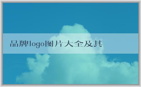 品牌logo圖片大全及其意義、設(shè)計(jì)與市場營銷作用