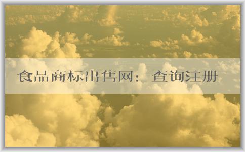 食品商標出售網(wǎng)：查詢注冊、交易安全、選擇指南