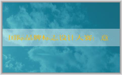 國(guó)際品牌標(biāo)志設(shè)計(jì)大賽：意義、適用范圍、注意事項(xiàng)和獲獎(jiǎng)作品