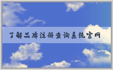 了解品牌注冊(cè)查詢系統(tǒng)官網(wǎng)入口的意義與使用方法，掌握其重要性