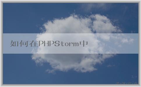 如何在PHPStorm中配置p（包括composer、PHP版本和調(diào)試環(huán)境）？