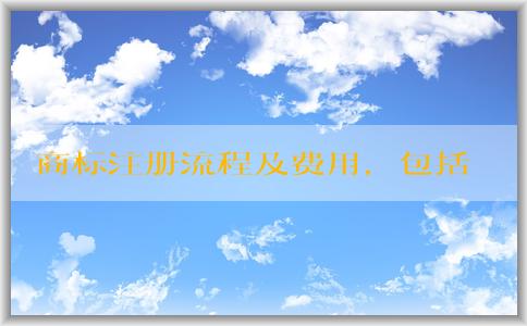 商標(biāo)注冊(cè)流程及費(fèi)用，包括店名查詢、申請(qǐng)流程、分類、注意事項(xiàng)等內(nèi)容。