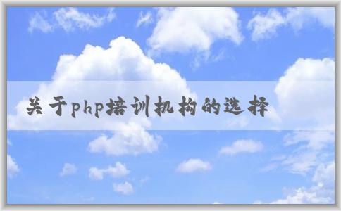 關(guān)于php培訓(xùn)機(jī)構(gòu)的選擇、課程設(shè)置、價(jià)格和教學(xué)質(zhì)量