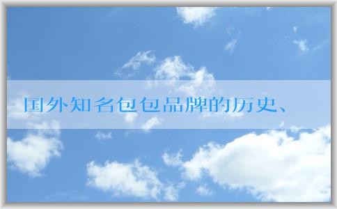 國外知名包包品牌的歷史、發(fā)展、設(shè)計風(fēng)格、特點、價格和市場分析